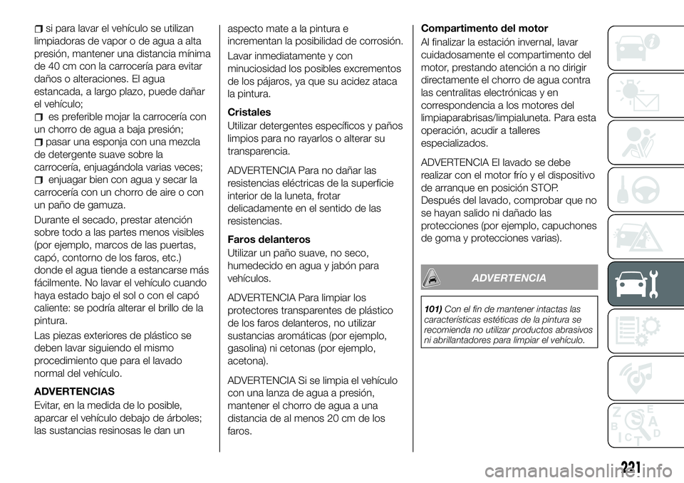 FIAT 500X 2018 Manual de Empleo y Cuidado (in Spanish) si para lavar el vehículo se utilizan
limpiadoras de vapor o de agua a alta
presión, mantener una distancia mínima
de 40 cm con la carrocería para evitar
daños o alteraciones. El agua
estancada, FIAT 500X 2018 Manual de Empleo y Cuidado (in Spanish) si para lavar el vehículo se utilizan
limpiadoras de vapor o de agua a alta
presión, mantener una distancia mínima
de 40 cm con la carrocería para evitar
daños o alteraciones. El agua
estancada,