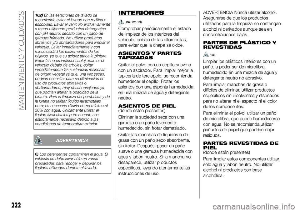 FIAT 500X 2018 Manual de Empleo y Cuidado (in Spanish) 102)En las estaciones de lavado se
recomienda evitar el lavado con rodillos o
escobillas. Lavar el vehículo exclusivamente
a mano utilizando productos detergentes
con pH neutro; secarlo con un paño FIAT 500X 2018 Manual de Empleo y Cuidado (in Spanish) 102)En las estaciones de lavado se
recomienda evitar el lavado con rodillos o
escobillas. Lavar el vehículo exclusivamente
a mano utilizando productos detergentes
con pH neutro; secarlo con un paño