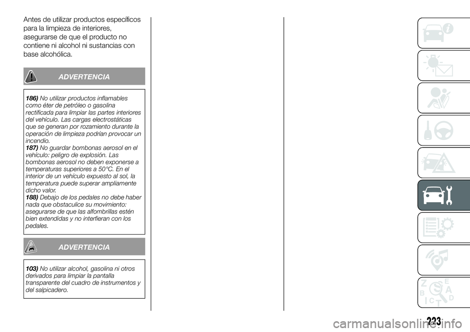 FIAT 500X 2018 Manual de Empleo y Cuidado (in Spanish) Antes de utilizar productos específicos
para la limpieza de interiores,
asegurarse de que el producto no
contiene ni alcohol ni sustancias con
base alcohólica.
ADVERTENCIA
186)No utilizar productos FIAT 500X 2018 Manual de Empleo y Cuidado (in Spanish) Antes de utilizar productos específicos
para la limpieza de interiores,
asegurarse de que el producto no
contiene ni alcohol ni sustancias con
base alcohólica.
ADVERTENCIA
186)No utilizar productos