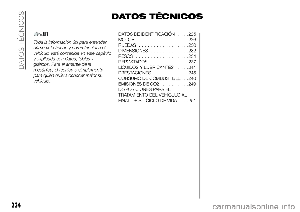 FIAT 500X 2018 Manual de Empleo y Cuidado (in Spanish) DATOS TÉCNICOS
Toda la información útil para entender
cómo está hecho y cómo funciona el
vehículo está contenida en este capítulo
y explicada con datos, tablas y
gráficos. Para el amante de FIAT 500X 2018 Manual de Empleo y Cuidado (in Spanish) DATOS TÉCNICOS
Toda la información útil para entender
cómo está hecho y cómo funciona el
vehículo está contenida en este capítulo
y explicada con datos, tablas y
gráficos. Para el amante de