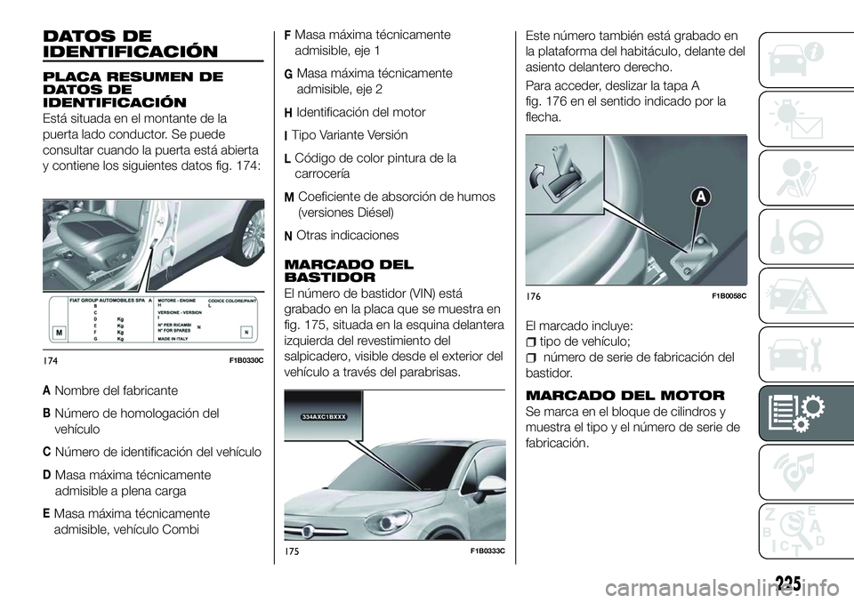 FIAT 500X 2018 Manual de Empleo y Cuidado (in Spanish) DATOS DE
IDENTIFICACIÓN
PLACA RESUMEN DE
DATOS DE
IDENTIFICACIÓN
Está situada en el montante de la
puerta lado conductor. Se puede
consultar cuando la puerta está abierta
y contiene los siguientes FIAT 500X 2018 Manual de Empleo y Cuidado (in Spanish) DATOS DE
IDENTIFICACIÓN
PLACA RESUMEN DE
DATOS DE
IDENTIFICACIÓN
Está situada en el montante de la
puerta lado conductor. Se puede
consultar cuando la puerta está abierta
y contiene los siguientes