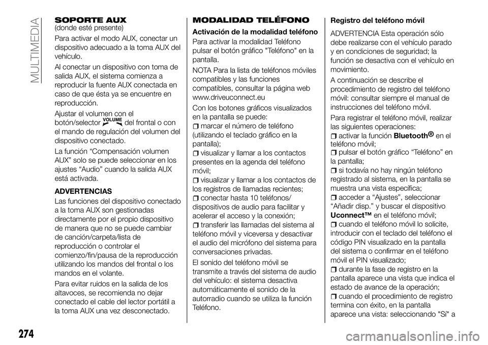 FIAT 500X 2018 Manual de Empleo y Cuidado (in Spanish) SOPORTE AUX(donde esté presente)
Para activar el modo AUX, conectar un
dispositivo adecuado a la toma AUX del
vehículo.
Al conectar un dispositivo con toma de
salida AUX, el sistema comienza a
repro FIAT 500X 2018 Manual de Empleo y Cuidado (in Spanish) SOPORTE AUX(donde esté presente)
Para activar el modo AUX, conectar un
dispositivo adecuado a la toma AUX del
vehículo.
Al conectar un dispositivo con toma de
salida AUX, el sistema comienza a
repro
