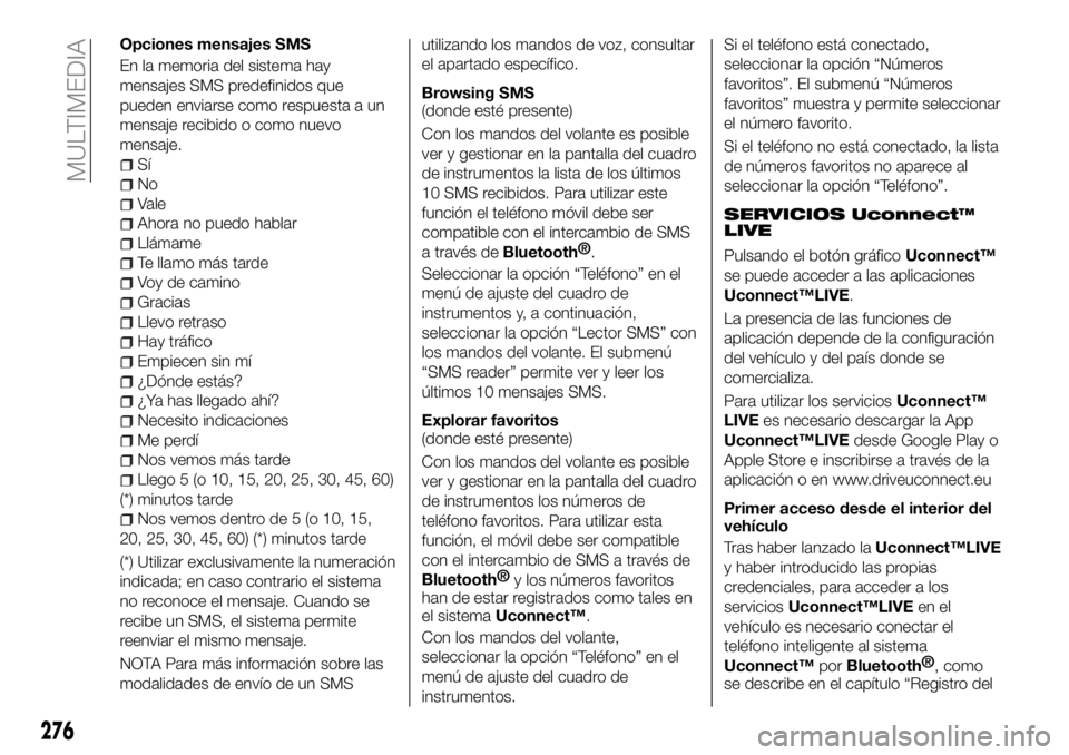 FIAT 500X 2018 Manual de Empleo y Cuidado (in Spanish) Opciones mensajes SMS
En la memoria del sistema hay
mensajes SMS predefinidos que
pueden enviarse como respuesta a un
mensaje recibido o como nuevo
mensaje.
Sí
No
Vale
Ahora no puedo hablar
Llámame
FIAT 500X 2018 Manual de Empleo y Cuidado (in Spanish) Opciones mensajes SMS
En la memoria del sistema hay
mensajes SMS predefinidos que
pueden enviarse como respuesta a un
mensaje recibido o como nuevo
mensaje.
Sí
No
Vale
Ahora no puedo hablar
Llámame