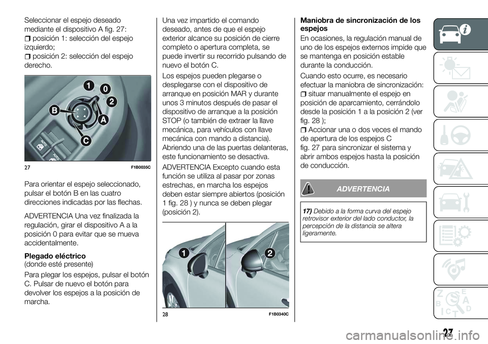FIAT 500X 2018 Manual de Empleo y Cuidado (in Spanish) Seleccionar el espejo deseado
mediante el dispositivo A fig. 27:
posición 1: selección del espejo
izquierdo;
posición 2: selección del espejo
derecho.
Para orientar el espejo seleccionado,
pulsar FIAT 500X 2018 Manual de Empleo y Cuidado (in Spanish) Seleccionar el espejo deseado
mediante el dispositivo A fig. 27:
posición 1: selección del espejo
izquierdo;
posición 2: selección del espejo
derecho.
Para orientar el espejo seleccionado,
pulsar