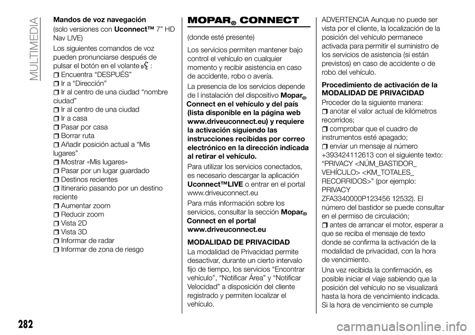 FIAT 500X 2018 Manual de Empleo y Cuidado (in Spanish) Mandos de voz navegación
(solo versiones conUconnect™7” HD
Nav LIVE)
Los siguientes comandos de voz
pueden pronunciarse después de
pulsar el botón en el volante
:
Encuentra “DESPUÉS”
Ir a FIAT 500X 2018 Manual de Empleo y Cuidado (in Spanish) Mandos de voz navegación
(solo versiones conUconnect™7” HD
Nav LIVE)
Los siguientes comandos de voz
pueden pronunciarse después de
pulsar el botón en el volante
:
Encuentra “DESPUÉS”
Ir a