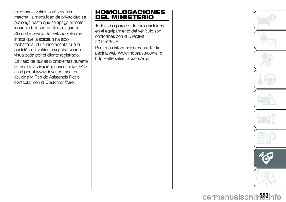 FIAT 500X 2018 Manual de Empleo y Cuidado (in Spanish) mientras el vehículo aún está en
marcha, la modalidad de privacidad se
prolonga hasta que se apaga el motor
(cuadro de instrumentos apagado).
Si en el mensaje de texto recibido se
indica que la sol FIAT 500X 2018 Manual de Empleo y Cuidado (in Spanish) mientras el vehículo aún está en
marcha, la modalidad de privacidad se
prolonga hasta que se apaga el motor
(cuadro de instrumentos apagado).
Si en el mensaje de texto recibido se
indica que la sol