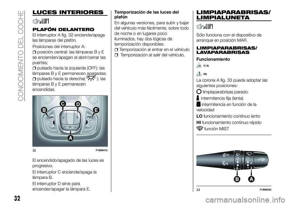 FIAT 500X 2018 Manual de Empleo y Cuidado (in Spanish) LUCES INTERIORES
PLAFÓN DELANTERO
El interruptor A fig. 32 enciende/apaga
las lámparas del plafón.
Posiciones del interruptor A:
posición central: las lámparasByE
se encienden/apagan al abrir/cer FIAT 500X 2018 Manual de Empleo y Cuidado (in Spanish) LUCES INTERIORES
PLAFÓN DELANTERO
El interruptor A fig. 32 enciende/apaga
las lámparas del plafón.
Posiciones del interruptor A:
posición central: las lámparasByE
se encienden/apagan al abrir/cer