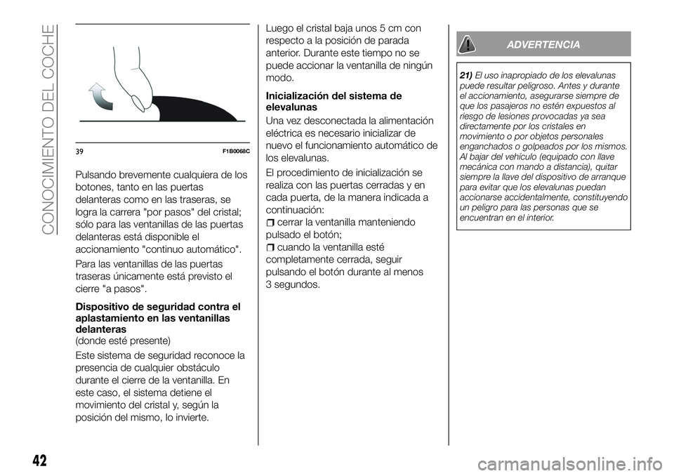 FIAT 500X 2018 Manual de Empleo y Cuidado (in Spanish) Pulsando brevemente cualquiera de los
botones, tanto en las puertas
delanteras como en las traseras, se
logra la carrera "por pasos" del cristal;
sólo para las ventanillas de las puertas
dela FIAT 500X 2018 Manual de Empleo y Cuidado (in Spanish) Pulsando brevemente cualquiera de los
botones, tanto en las puertas
delanteras como en las traseras, se
logra la carrera "por pasos" del cristal;
sólo para las ventanillas de las puertas
dela
