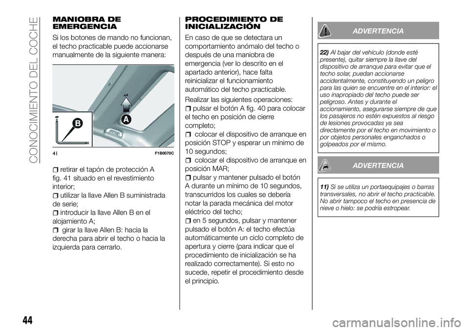 FIAT 500X 2018 Manual de Empleo y Cuidado (in Spanish) MANIOBRA DE
EMERGENCIA
Si los botones de mando no funcionan,
el techo practicable puede accionarse
manualmente de la siguiente manera:
retirar el tapón de protección A
fig. 41 situado en el revestim FIAT 500X 2018 Manual de Empleo y Cuidado (in Spanish) MANIOBRA DE
EMERGENCIA
Si los botones de mando no funcionan,
el techo practicable puede accionarse
manualmente de la siguiente manera:
retirar el tapón de protección A
fig. 41 situado en el revestim