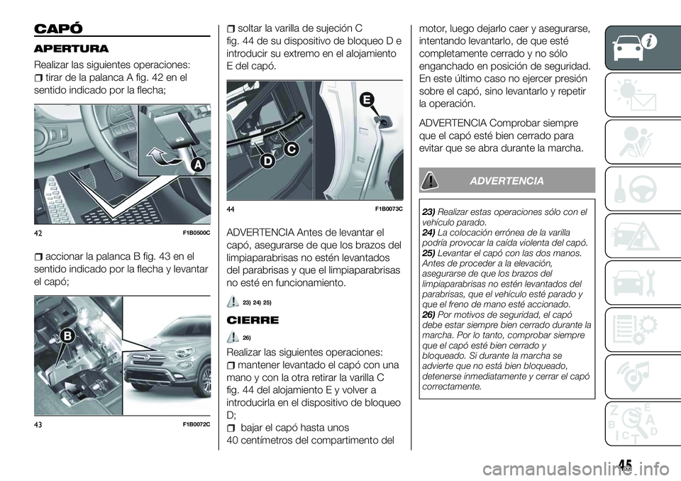 FIAT 500X 2018 Manual de Empleo y Cuidado (in Spanish) CAPÓ
APERTURA
Realizar las siguientes operaciones:
tirar de la palanca A fig. 42 en el
sentido indicado por la flecha;
accionar la palanca B fig. 43 en el
sentido indicado por la flecha y levantar
el FIAT 500X 2018 Manual de Empleo y Cuidado (in Spanish) CAPÓ
APERTURA
Realizar las siguientes operaciones:
tirar de la palanca A fig. 42 en el
sentido indicado por la flecha;
accionar la palanca B fig. 43 en el
sentido indicado por la flecha y levantar
el