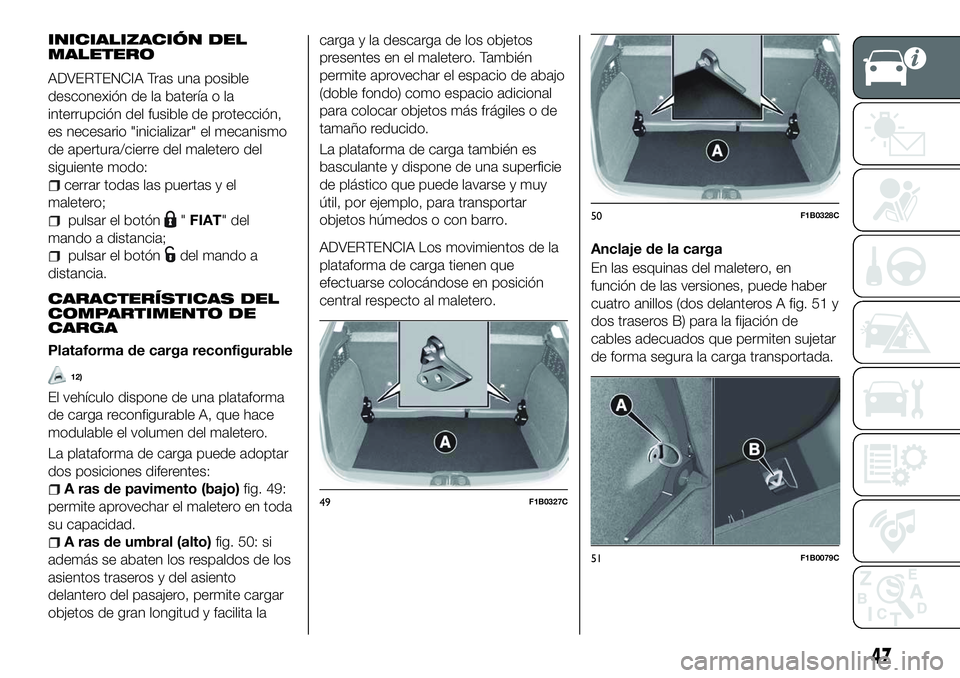 FIAT 500X 2018 Manual de Empleo y Cuidado (in Spanish) INICIALIZACIÓN DEL
MALETERO
ADVERTENCIA Tras una posible
desconexión de la batería o la
interrupción del fusible de protección,
es necesario "inicializar" el mecanismo
de apertura/cierre FIAT 500X 2018 Manual de Empleo y Cuidado (in Spanish) INICIALIZACIÓN DEL
MALETERO
ADVERTENCIA Tras una posible
desconexión de la batería o la
interrupción del fusible de protección,
es necesario "inicializar" el mecanismo
de apertura/cierre