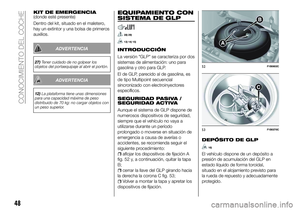 FIAT 500X 2018 Manual de Empleo y Cuidado (in Spanish) KIT DE EMERGENCIA(donde esté presente)
Dentro del kit, situado en el maletero,
hay un extintor y una bolsa de primeros
auxilios.
ADVERTENCIA
27)Tener cuidado de no golpear los
objetos del portaequipa FIAT 500X 2018 Manual de Empleo y Cuidado (in Spanish) KIT DE EMERGENCIA(donde esté presente)
Dentro del kit, situado en el maletero,
hay un extintor y una bolsa de primeros
auxilios.
ADVERTENCIA
27)Tener cuidado de no golpear los
objetos del portaequipa