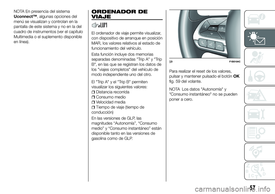 FIAT 500X 2018 Manual de Empleo y Cuidado (in Spanish) NOTA En presencia del sistema
Uconnect™, algunas opciones del
menú se visualizan y controlan en la
pantalla de este sistema y no en la del
cuadro de instrumentos (ver el capítulo
Multimedia o el s FIAT 500X 2018 Manual de Empleo y Cuidado (in Spanish) NOTA En presencia del sistema
Uconnect™, algunas opciones del
menú se visualizan y controlan en la
pantalla de este sistema y no en la del
cuadro de instrumentos (ver el capítulo
Multimedia o el s