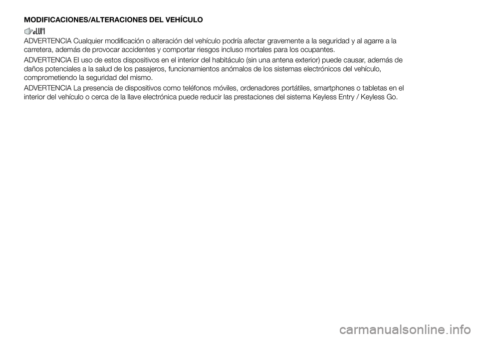 FIAT 500X 2018 Manual de Empleo y Cuidado (in Spanish) MODIFICACIONES/ALTERACIONES DEL VEHÍCULO
ADVERTENCIA Cualquier modificación o alteración del vehículo podría afectar gravemente a la seguridad y al agarre a la
carretera, además de provocar acci FIAT 500X 2018 Manual de Empleo y Cuidado (in Spanish) MODIFICACIONES/ALTERACIONES DEL VEHÍCULO
ADVERTENCIA Cualquier modificación o alteración del vehículo podría afectar gravemente a la seguridad y al agarre a la
carretera, además de provocar acci