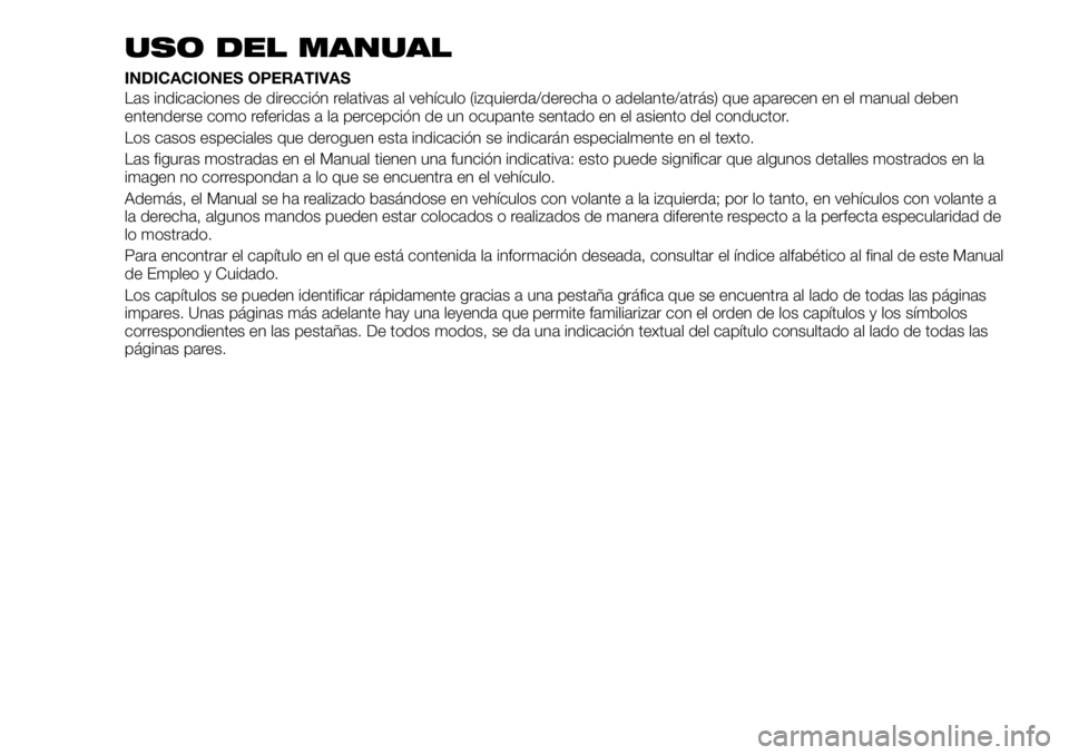 FIAT 500X 2018 Manual de Empleo y Cuidado (in Spanish) USO DEL MANUAL
INDICACIONES OPERATIVAS
Las indicaciones de dirección relativas al vehículo (izquierda/derecha o adelante/atrás) que aparecen en el manual deben
entenderse como referidas a la percep FIAT 500X 2018 Manual de Empleo y Cuidado (in Spanish) USO DEL MANUAL
INDICACIONES OPERATIVAS
Las indicaciones de dirección relativas al vehículo (izquierda/derecha o adelante/atrás) que aparecen en el manual deben
entenderse como referidas a la percep