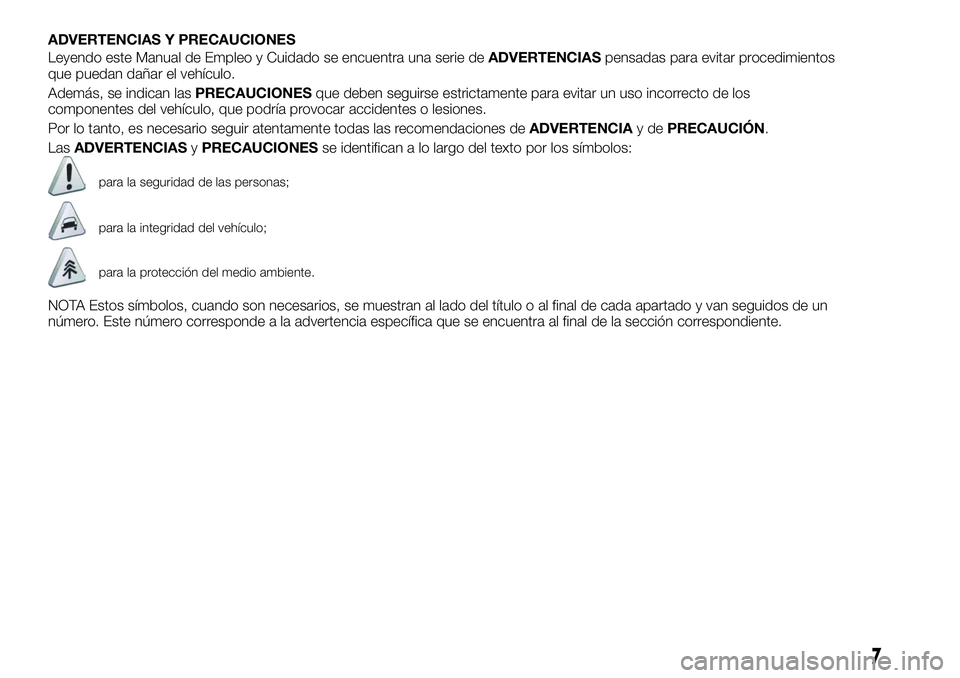 FIAT 500X 2018  Manual de Empleo y Cuidado (in Spanish) ADVERTENCIAS Y PRECAUCIONES
Leyendo este Manual de Empleo y Cuidado se encuentra una serie deADVERTENCIASpensadas para evitar procedimientos
que puedan dañar el vehículo.
Además, se indican las PRE