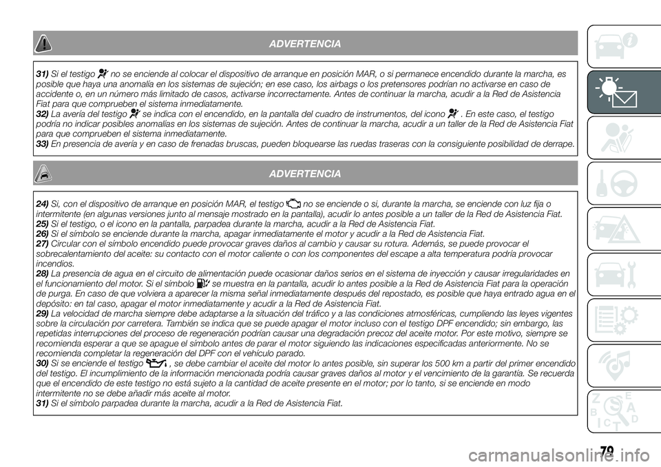 FIAT 500X 2018 Manual de Empleo y Cuidado (in Spanish) ADVERTENCIA
31)Si el testigono se enciende al colocar el dispositivo de arranque en posición MAR, o si permanece encendido durante la marcha, es
posible que haya una anomalía en los sistemas de suje FIAT 500X 2018 Manual de Empleo y Cuidado (in Spanish) ADVERTENCIA
31)Si el testigono se enciende al colocar el dispositivo de arranque en posición MAR, o si permanece encendido durante la marcha, es
posible que haya una anomalía en los sistemas de suje