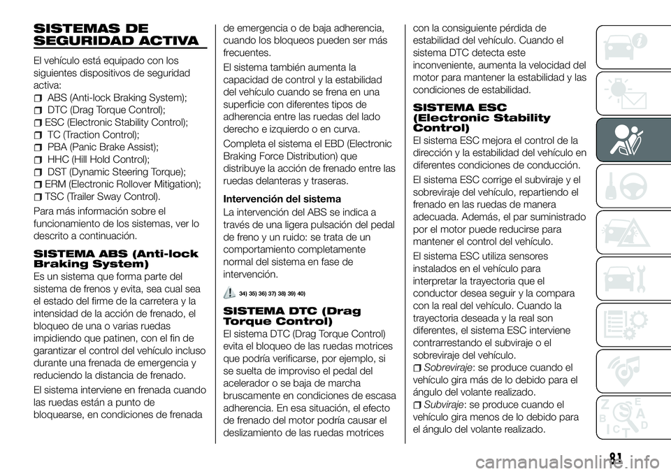 FIAT 500X 2018 Manual de Empleo y Cuidado (in Spanish) SISTEMAS DE
SEGURIDAD ACTIVA
El vehículo está equipado con los
siguientes dispositivos de seguridad
activa:
ABS (Anti-lock Braking System);
DTC (Drag Torque Control);
ESC (Electronic Stability Contr FIAT 500X 2018 Manual de Empleo y Cuidado (in Spanish) SISTEMAS DE
SEGURIDAD ACTIVA
El vehículo está equipado con los
siguientes dispositivos de seguridad
activa:
ABS (Anti-lock Braking System);
DTC (Drag Torque Control);
ESC (Electronic Stability Contr