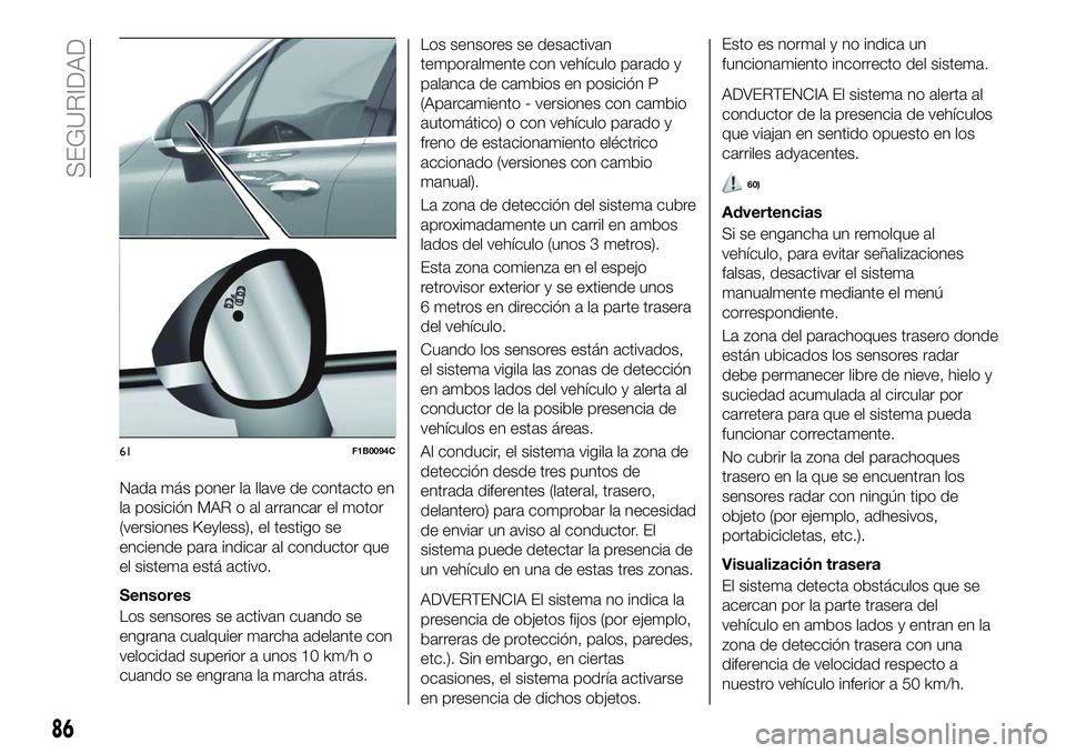 FIAT 500X 2018 Manual de Empleo y Cuidado (in Spanish) Nada más poner la llave de contacto en
la posición MAR o al arrancar el motor
(versiones Keyless), el testigo se
enciende para indicar al conductor que
el sistema está activo.
Sensores
Los sensores FIAT 500X 2018 Manual de Empleo y Cuidado (in Spanish) Nada más poner la llave de contacto en
la posición MAR o al arrancar el motor
(versiones Keyless), el testigo se
enciende para indicar al conductor que
el sistema está activo.
Sensores
Los sensores