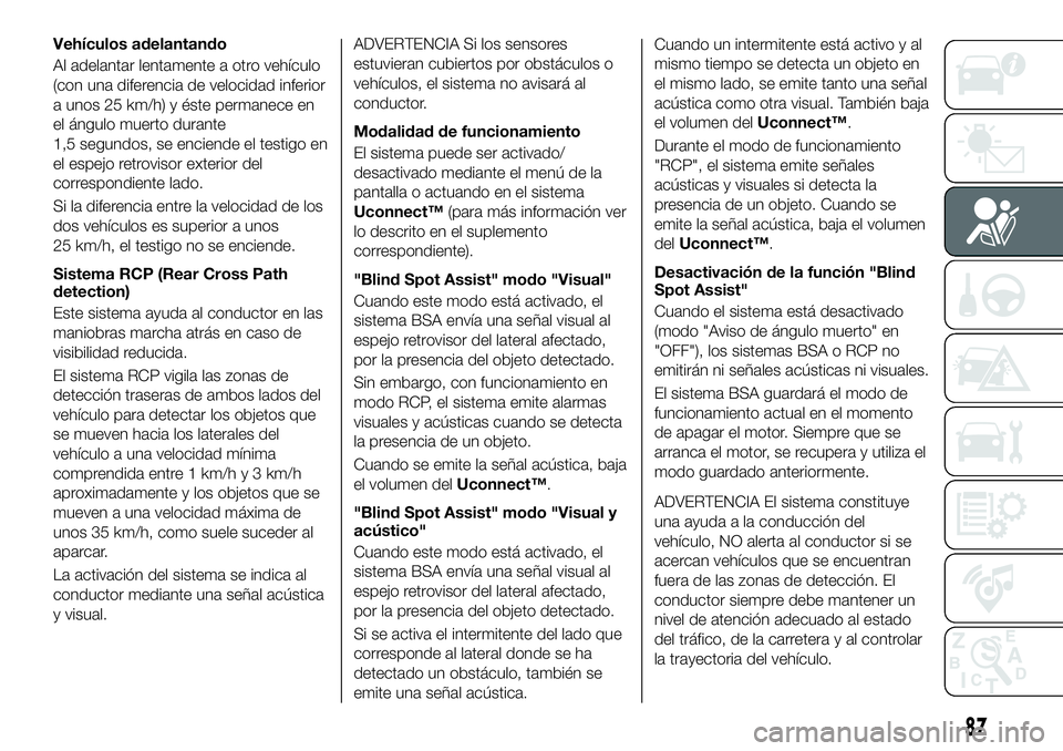 FIAT 500X 2018 Manual de Empleo y Cuidado (in Spanish) Vehículos adelantando
Al adelantar lentamente a otro vehículo
(con una diferencia de velocidad inferior
a unos 25 km/h) y éste permanece en
el ángulo muerto durante
1,5 segundos, se enciende el te FIAT 500X 2018 Manual de Empleo y Cuidado (in Spanish) Vehículos adelantando
Al adelantar lentamente a otro vehículo
(con una diferencia de velocidad inferior
a unos 25 km/h) y éste permanece en
el ángulo muerto durante
1,5 segundos, se enciende el te