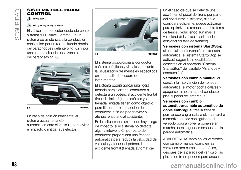 FIAT 500X 2018 Manual de Empleo y Cuidado (in Spanish) SISTEMA FULL BRAKE
CONTROL
61) 62) 63) 64)
32) 33) 34) 35) 36) 37) 38) 39) 40)
El vehículo puede estar equipado con el
sistema "Full Brake Control". Es un
sistema de asistencia a la conducci FIAT 500X 2018 Manual de Empleo y Cuidado (in Spanish) SISTEMA FULL BRAKE
CONTROL
61) 62) 63) 64)
32) 33) 34) 35) 36) 37) 38) 39) 40)
El vehículo puede estar equipado con el
sistema "Full Brake Control". Es un
sistema de asistencia a la conducci