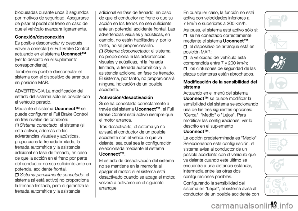 FIAT 500X 2018 Manual de Empleo y Cuidado (in Spanish) bloqueadas durante unos 2 segundos
por motivos de seguridad. Asegurarse
de pisar el pedal del freno en caso de
que el vehÃculo avanzara ligeramente.
Conexión/desconexión
Es posible desconectar (y d FIAT 500X 2018 Manual de Empleo y Cuidado (in Spanish) bloqueadas durante unos 2 segundos
por motivos de seguridad. Asegurarse
de pisar el pedal del freno en caso de
que el vehÃculo avanzara ligeramente.
Conexión/desconexión
Es posible desconectar (y d