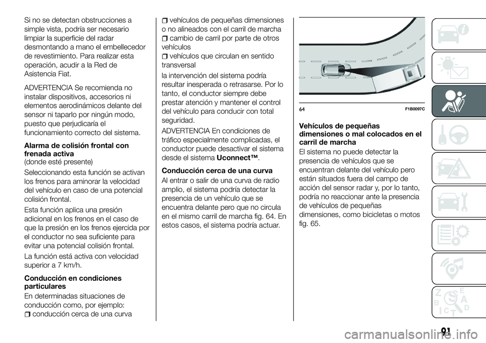 FIAT 500X 2018 Manual de Empleo y Cuidado (in Spanish) Si no se detectan obstrucciones a
simple vista, podrÃa ser necesario
limpiar la superficie del radar
desmontando a mano el embellecedor
de revestimiento. Para realizar esta
operación, acudir a la Re FIAT 500X 2018 Manual de Empleo y Cuidado (in Spanish) Si no se detectan obstrucciones a
simple vista, podrÃa ser necesario
limpiar la superficie del radar
desmontando a mano el embellecedor
de revestimiento. Para realizar esta
operación, acudir a la Re