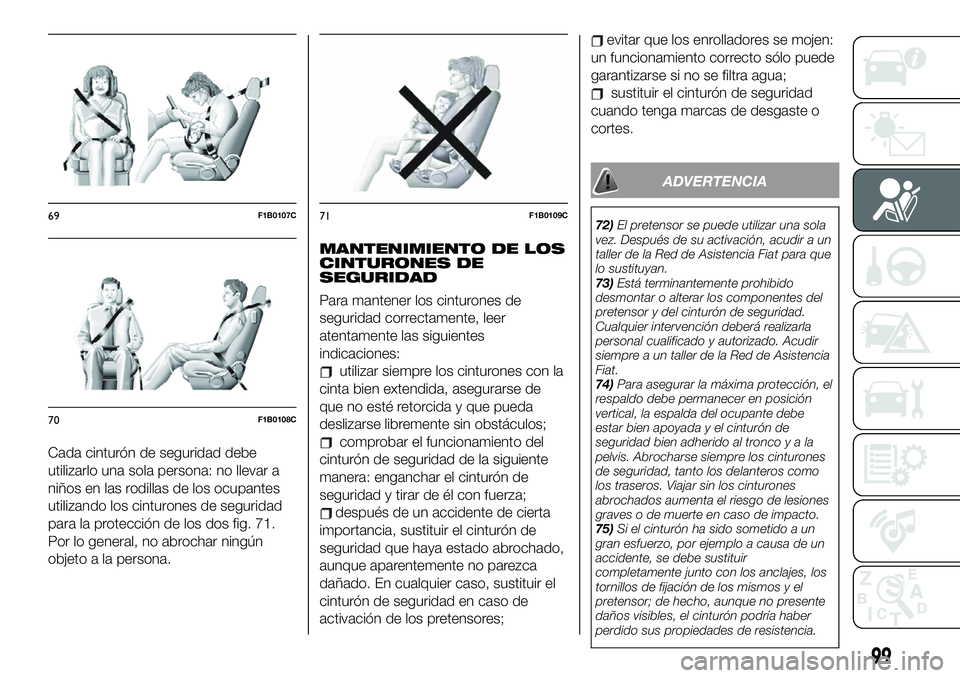FIAT 500X 2019 Manual de Empleo y Cuidado (in Spanish) Cada cinturón de seguridad debe
utilizarlo una sola persona: no llevar a
niños en las rodillas de los ocupantes
utilizando los cinturones de seguridad
para la protección de los dos fig. 71.
Por lo FIAT 500X 2019 Manual de Empleo y Cuidado (in Spanish) Cada cinturón de seguridad debe
utilizarlo una sola persona: no llevar a
niños en las rodillas de los ocupantes
utilizando los cinturones de seguridad
para la protección de los dos fig. 71.
Por lo