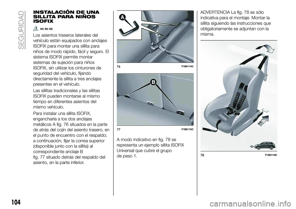 FIAT 500X 2019 Manual de Empleo y Cuidado (in Spanish) INSTALACIÓN DE UNA
SILLITA PARA NIÑOS
ISOFIX
84) 85) 86)
Los asientos traseros laterales del
vehículo están equipados con anclajes
ISOFIX para montar una sillita para
niños de modo rápido, fáci FIAT 500X 2019 Manual de Empleo y Cuidado (in Spanish) INSTALACIÓN DE UNA
SILLITA PARA NIÑOS
ISOFIX
84) 85) 86)
Los asientos traseros laterales del
vehículo están equipados con anclajes
ISOFIX para montar una sillita para
niños de modo rápido, fáci