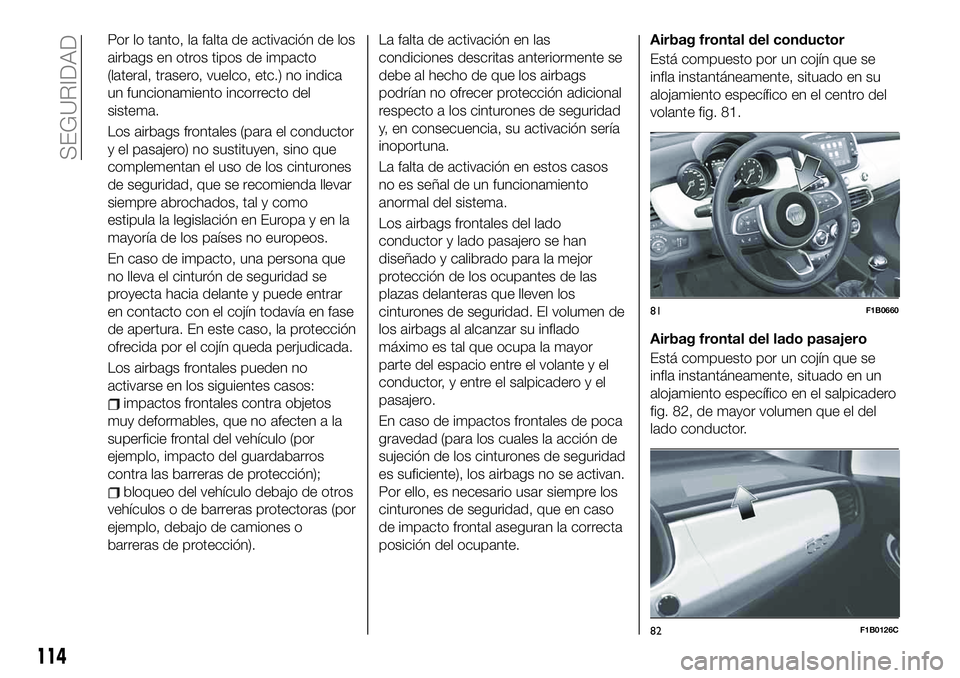 FIAT 500X 2019 Manual de Empleo y Cuidado (in Spanish) Por lo tanto, la falta de activación de los
airbags en otros tipos de impacto
(lateral, trasero, vuelco, etc.) no indica
un funcionamiento incorrecto del
sistema.
Los airbags frontales (para el condu FIAT 500X 2019 Manual de Empleo y Cuidado (in Spanish) Por lo tanto, la falta de activación de los
airbags en otros tipos de impacto
(lateral, trasero, vuelco, etc.) no indica
un funcionamiento incorrecto del
sistema.
Los airbags frontales (para el condu