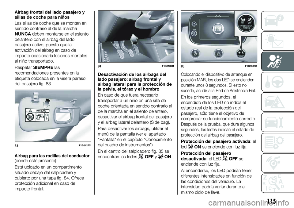 FIAT 500X 2019 Manual de Empleo y Cuidado (in Spanish) Airbag frontal del lado pasajero y
sillas de coche para niños
Las sillas de coche que se montan en
sentido contrario al de la marcha
NUNCAdeben montarse en el asiento
delantero con el airbag del lado FIAT 500X 2019 Manual de Empleo y Cuidado (in Spanish) Airbag frontal del lado pasajero y
sillas de coche para niños
Las sillas de coche que se montan en
sentido contrario al de la marcha
NUNCAdeben montarse en el asiento
delantero con el airbag del lado