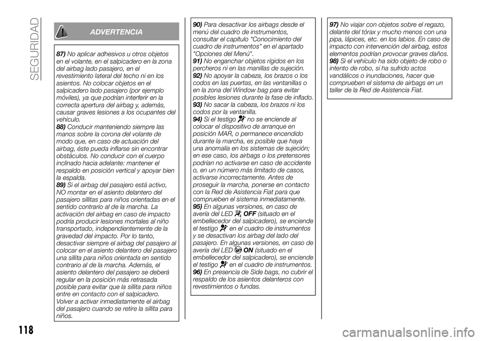 FIAT 500X 2019 Manual de Empleo y Cuidado (in Spanish) ADVERTENCIA
87)No aplicar adhesivos u otros objetos
en el volante, en el salpicadero en la zona
del airbag lado pasajero, en el
revestimiento lateral del techo ni en los
asientos. No colocar objetos e FIAT 500X 2019 Manual de Empleo y Cuidado (in Spanish) ADVERTENCIA
87)No aplicar adhesivos u otros objetos
en el volante, en el salpicadero en la zona
del airbag lado pasajero, en el
revestimiento lateral del techo ni en los
asientos. No colocar objetos e