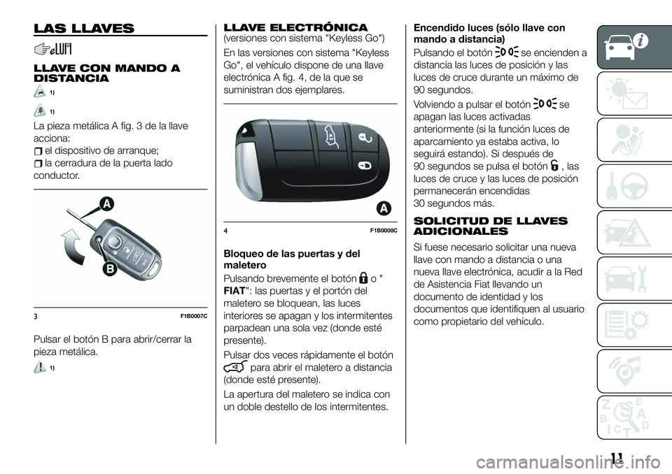 FIAT 500X 2019 Manual de Empleo y Cuidado (in Spanish) LAS LLAVES
LLAVE CON MANDO A
DISTANCIA
1)
1)
La pieza metálica A fig. 3 de la llave
acciona:
el dispositivo de arranque;
la cerradura de la puerta lado
conductor.
Pulsar el botón B para abrir/cerrar FIAT 500X 2019 Manual de Empleo y Cuidado (in Spanish) LAS LLAVES
LLAVE CON MANDO A
DISTANCIA
1)
1)
La pieza metálica A fig. 3 de la llave
acciona:
el dispositivo de arranque;
la cerradura de la puerta lado
conductor.
Pulsar el botón B para abrir/cerrar