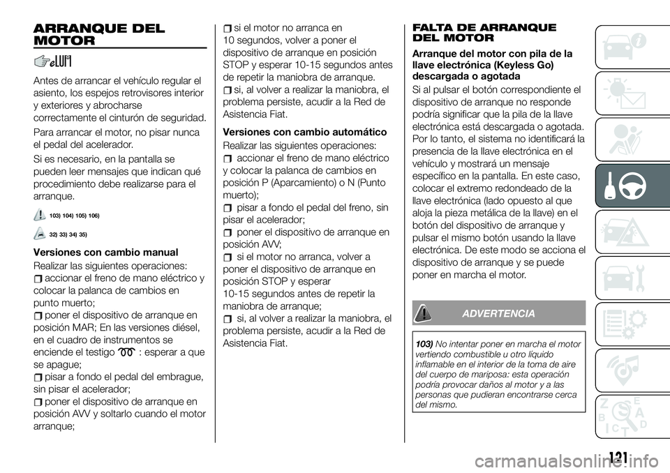 FIAT 500X 2019 Manual de Empleo y Cuidado (in Spanish) ARRANQUE DEL
MOTOR
Antes de arrancar el vehículo regular el
asiento, los espejos retrovisores interior
y exteriores y abrocharse
correctamente el cinturón de seguridad.
Para arrancar el motor, no pi FIAT 500X 2019 Manual de Empleo y Cuidado (in Spanish) ARRANQUE DEL
MOTOR
Antes de arrancar el vehículo regular el
asiento, los espejos retrovisores interior
y exteriores y abrocharse
correctamente el cinturón de seguridad.
Para arrancar el motor, no pi