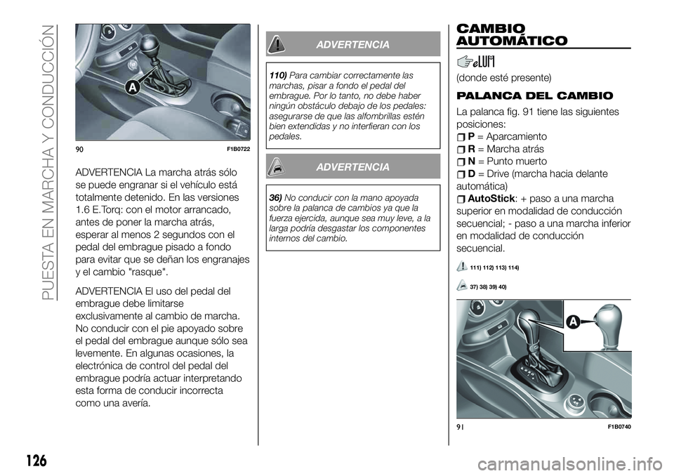 FIAT 500X 2019 Manual de Empleo y Cuidado (in Spanish) ADVERTENCIA La marcha atrás sólo
se puede engranar si el vehículo está
totalmente detenido. En las versiones
1.6 E.Torq: con el motor arrancado,
antes de poner la marcha atrás,
esperar al menos 2 FIAT 500X 2019 Manual de Empleo y Cuidado (in Spanish) ADVERTENCIA La marcha atrás sólo
se puede engranar si el vehículo está
totalmente detenido. En las versiones
1.6 E.Torq: con el motor arrancado,
antes de poner la marcha atrás,
esperar al menos 2