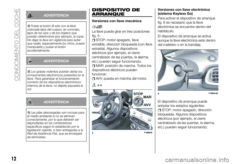 FIAT 500X 2019 Manual de Empleo y Cuidado (in Spanish) ADVERTENCIA
1)Pulsar el botón B sólo con la llave
colocada lejos del cuerpo, en concreto,
lejos de los ojos y de los objetos que
puedan deteriorarse (por ejemplo, la ropa).
No dejar la llave sin vig FIAT 500X 2019 Manual de Empleo y Cuidado (in Spanish) ADVERTENCIA
1)Pulsar el botón B sólo con la llave
colocada lejos del cuerpo, en concreto,
lejos de los ojos y de los objetos que
puedan deteriorarse (por ejemplo, la ropa).
No dejar la llave sin vig