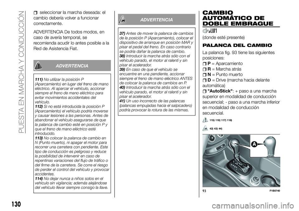 FIAT 500X 2019 Manual de Empleo y Cuidado (in Spanish) seleccionar la marcha deseada: el
cambio debería volver a funcionar
correctamente.
ADVERTENCIA De todos modos, en
caso de avería temporal, se
recomienda acudir lo antes posible a la
Red de Asistenci FIAT 500X 2019 Manual de Empleo y Cuidado (in Spanish) seleccionar la marcha deseada: el
cambio debería volver a funcionar
correctamente.
ADVERTENCIA De todos modos, en
caso de avería temporal, se
recomienda acudir lo antes posible a la
Red de Asistenci