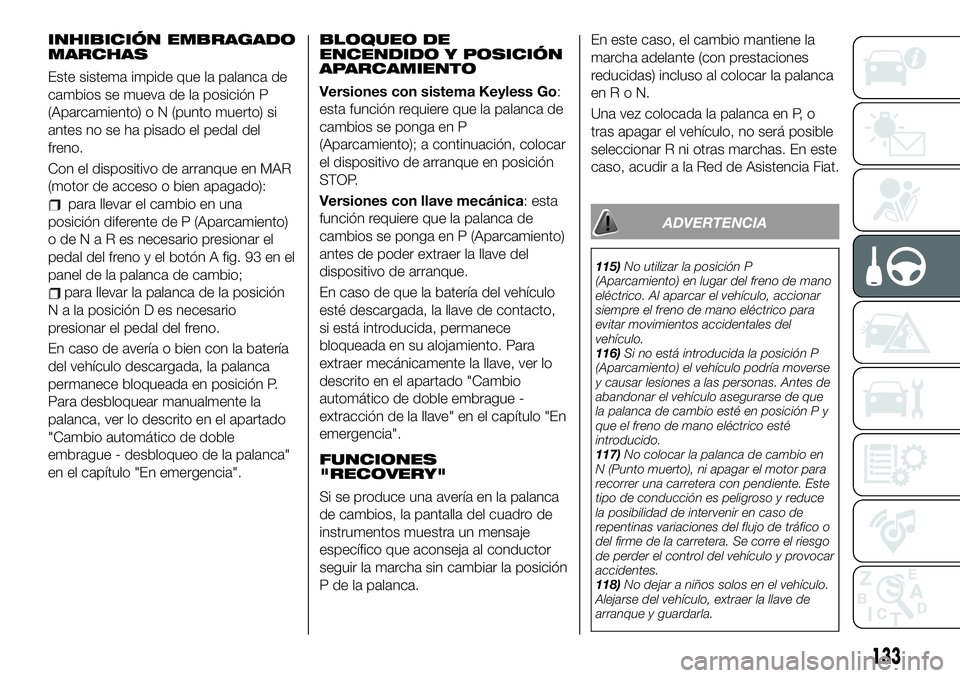 FIAT 500X 2019 Manual de Empleo y Cuidado (in Spanish) INHIBICIÓN EMBRAGADO
MARCHAS
Este sistema impide que la palanca de
cambios se mueva de la posición P
(Aparcamiento) o N (punto muerto) si
antes no se ha pisado el pedal del
freno.
Con el dispositivo FIAT 500X 2019 Manual de Empleo y Cuidado (in Spanish) INHIBICIÓN EMBRAGADO
MARCHAS
Este sistema impide que la palanca de
cambios se mueva de la posición P
(Aparcamiento) o N (punto muerto) si
antes no se ha pisado el pedal del
freno.
Con el dispositivo