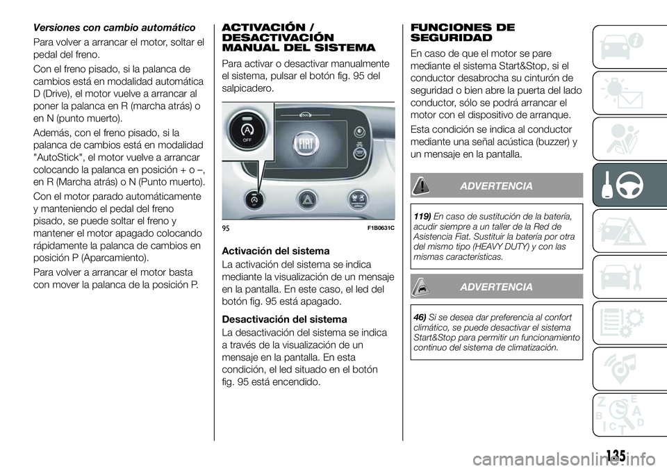 FIAT 500X 2019 Manual de Empleo y Cuidado (in Spanish) Versiones con cambio automático
Para volver a arrancar el motor, soltar el
pedal del freno.
Con el freno pisado, si la palanca de
cambios está en modalidad automática
D (Drive), el motor vuelve a a FIAT 500X 2019 Manual de Empleo y Cuidado (in Spanish) Versiones con cambio automático
Para volver a arrancar el motor, soltar el
pedal del freno.
Con el freno pisado, si la palanca de
cambios está en modalidad automática
D (Drive), el motor vuelve a a