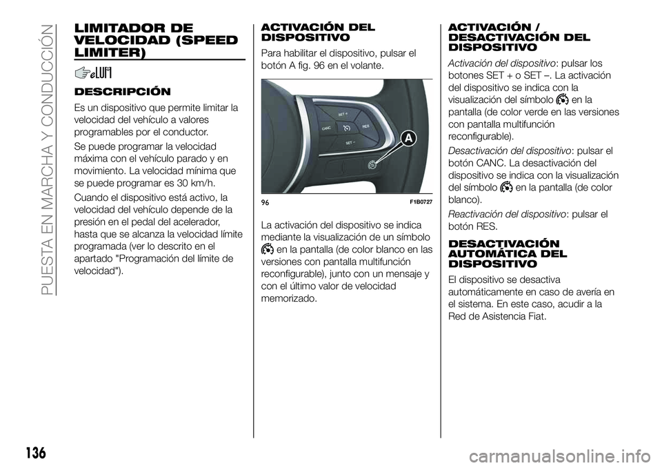 FIAT 500X 2019 Manual de Empleo y Cuidado (in Spanish) LIMITADOR DE
VELOCIDAD (SPEED
LIMITER)
DESCRIPCIÓN
Es un dispositivo que permite limitar la
velocidad del vehículo a valores
programables por el conductor.
Se puede programar la velocidad
máxima co FIAT 500X 2019 Manual de Empleo y Cuidado (in Spanish) LIMITADOR DE
VELOCIDAD (SPEED
LIMITER)
DESCRIPCIÓN
Es un dispositivo que permite limitar la
velocidad del vehículo a valores
programables por el conductor.
Se puede programar la velocidad
máxima co