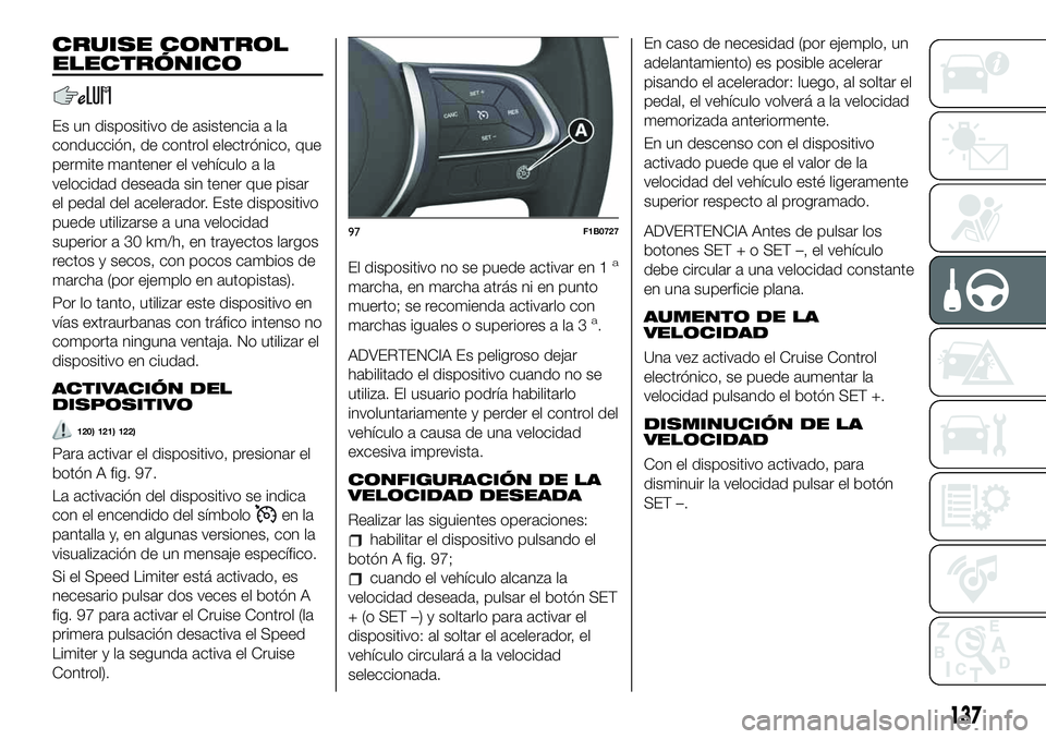 FIAT 500X 2019 Manual de Empleo y Cuidado (in Spanish) CRUISE CONTROL
ELECTRÓNICO
Es un dispositivo de asistencia a la
conducción, de control electrónico, que
permite mantener el vehículo a la
velocidad deseada sin tener que pisar
el pedal del acelera FIAT 500X 2019 Manual de Empleo y Cuidado (in Spanish) CRUISE CONTROL
ELECTRÓNICO
Es un dispositivo de asistencia a la
conducción, de control electrónico, que
permite mantener el vehículo a la
velocidad deseada sin tener que pisar
el pedal del acelera