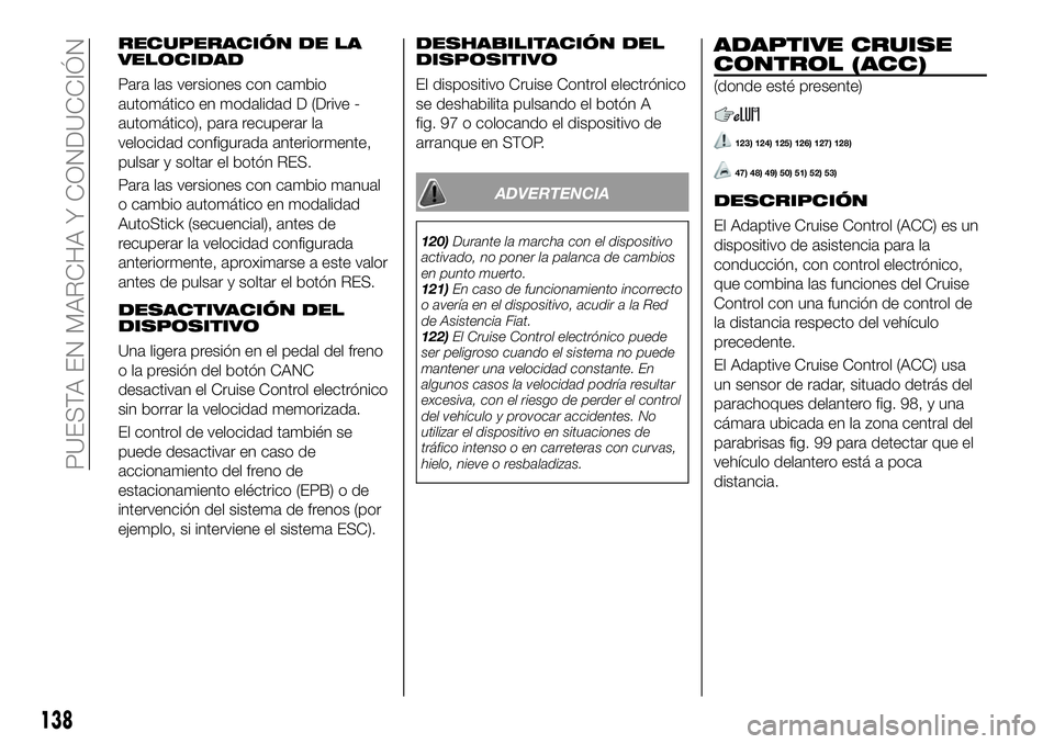 FIAT 500X 2019 Manual de Empleo y Cuidado (in Spanish) RECUPERACIÓN DE LA
VELOCIDAD
Para las versiones con cambio
automático en modalidad D (Drive -
automático), para recuperar la
velocidad configurada anteriormente,
pulsar y soltar el botón RES.
Para FIAT 500X 2019 Manual de Empleo y Cuidado (in Spanish) RECUPERACIÓN DE LA
VELOCIDAD
Para las versiones con cambio
automático en modalidad D (Drive -
automático), para recuperar la
velocidad configurada anteriormente,
pulsar y soltar el botón RES.
Para