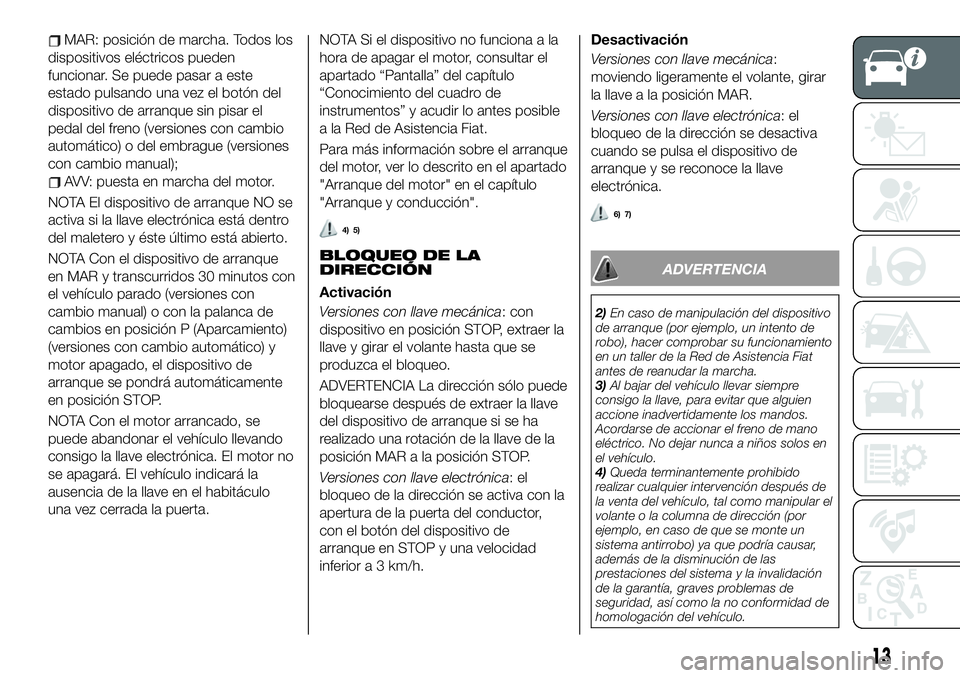 FIAT 500X 2019 Manual de Empleo y Cuidado (in Spanish) MAR: posición de marcha. Todos los
dispositivos eléctricos pueden
funcionar. Se puede pasar a este
estado pulsando una vez el botón del
dispositivo de arranque sin pisar el
pedal del freno (version FIAT 500X 2019 Manual de Empleo y Cuidado (in Spanish) MAR: posición de marcha. Todos los
dispositivos eléctricos pueden
funcionar. Se puede pasar a este
estado pulsando una vez el botón del
dispositivo de arranque sin pisar el
pedal del freno (version