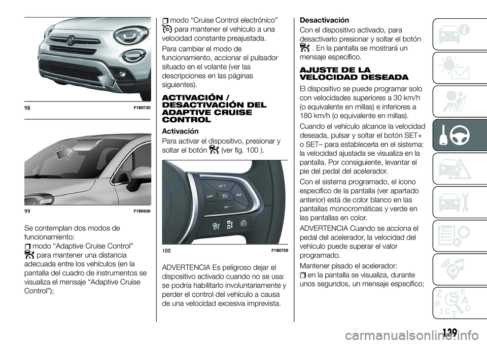 FIAT 500X 2019 Manual de Empleo y Cuidado (in Spanish) Se contemplan dos modos de
funcionamiento:
modo “Adaptive Cruise Control”
para mantener una distancia
adecuada entre los vehículos (en la
pantalla del cuadro de instrumentos se
visualiza el mensa FIAT 500X 2019 Manual de Empleo y Cuidado (in Spanish) Se contemplan dos modos de
funcionamiento:
modo “Adaptive Cruise Control”
para mantener una distancia
adecuada entre los vehículos (en la
pantalla del cuadro de instrumentos se
visualiza el mensa