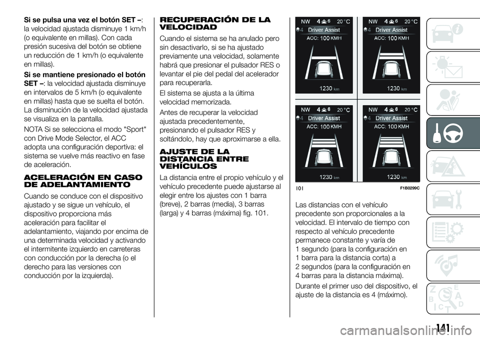 FIAT 500X 2019 Manual de Empleo y Cuidado (in Spanish) Si se pulsa una vez el botón SET –:
la velocidad ajustada disminuye 1 km/h
(o equivalente en millas). Con cada
presión sucesiva del botón se obtiene
un reducción de 1 km/h (o equivalente
en mill FIAT 500X 2019 Manual de Empleo y Cuidado (in Spanish) Si se pulsa una vez el botón SET –:
la velocidad ajustada disminuye 1 km/h
(o equivalente en millas). Con cada
presión sucesiva del botón se obtiene
un reducción de 1 km/h (o equivalente
en mill