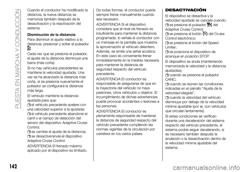 FIAT 500X 2019 Manual de Empleo y Cuidado (in Spanish) Cuando el conductor ha modificado la
distancia, la nueva distancia se
memoriza también después de la
desactivación y la reactivación del
sistema.
Disminución de la distancia
Para disminuir el aju FIAT 500X 2019 Manual de Empleo y Cuidado (in Spanish) Cuando el conductor ha modificado la
distancia, la nueva distancia se
memoriza también después de la
desactivación y la reactivación del
sistema.
Disminución de la distancia
Para disminuir el aju