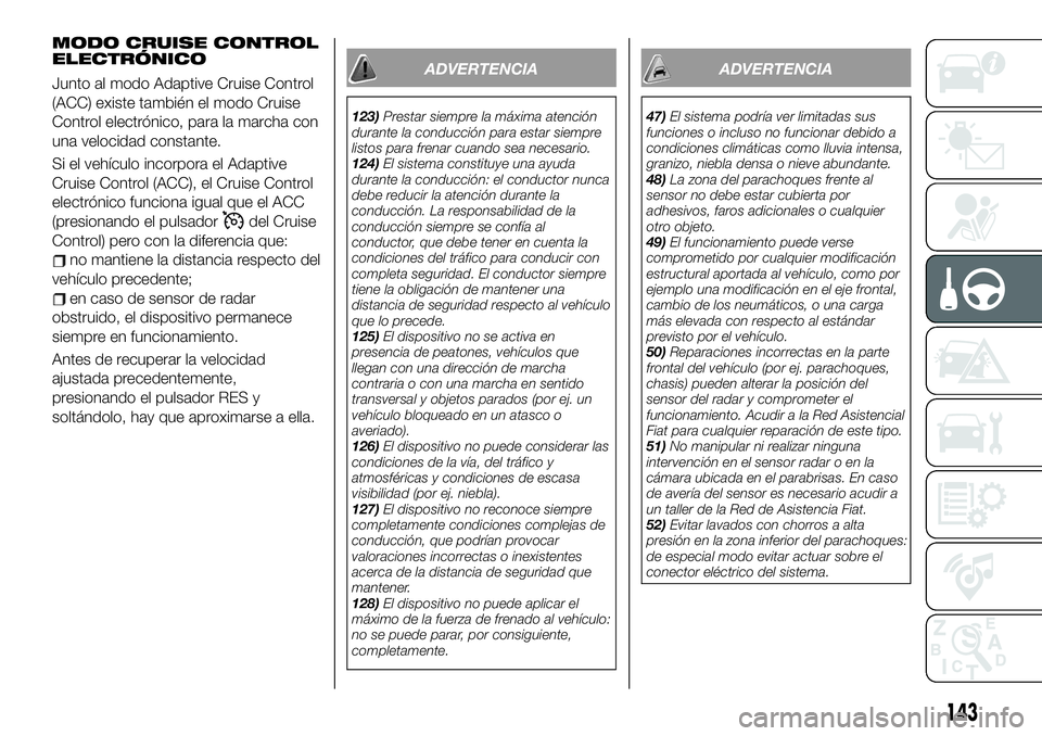 FIAT 500X 2019 Manual de Empleo y Cuidado (in Spanish) MODO CRUISE CONTROL
ELECTRÓNICO
Junto al modo Adaptive Cruise Control
(ACC) existe también el modo Cruise
Control electrónico, para la marcha con
una velocidad constante.
Si el vehículo incorpora FIAT 500X 2019 Manual de Empleo y Cuidado (in Spanish) MODO CRUISE CONTROL
ELECTRÓNICO
Junto al modo Adaptive Cruise Control
(ACC) existe también el modo Cruise
Control electrónico, para la marcha con
una velocidad constante.
Si el vehículo incorpora