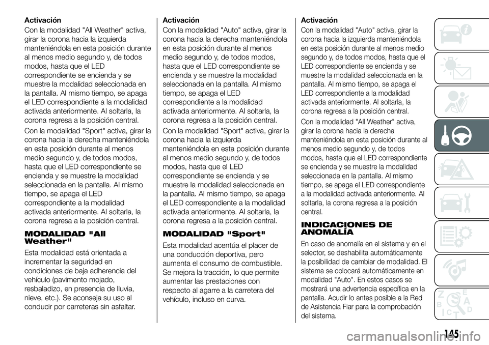 FIAT 500X 2019 Manual de Empleo y Cuidado (in Spanish) Activación
Con la modalidad "All Weather" activa,
girar la corona hacia la izquierda
manteniéndola en esta posición durante
al menos medio segundo y, de todos
modos, hasta que el LED
corres FIAT 500X 2019 Manual de Empleo y Cuidado (in Spanish) Activación
Con la modalidad "All Weather" activa,
girar la corona hacia la izquierda
manteniéndola en esta posición durante
al menos medio segundo y, de todos
modos, hasta que el LED
corres