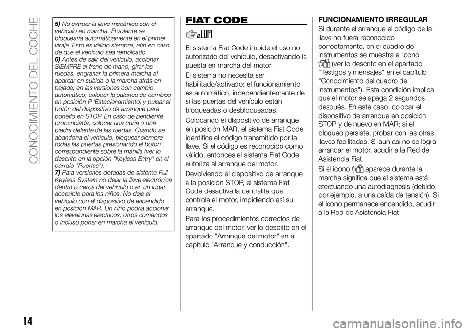 FIAT 500X 2019 Manual de Empleo y Cuidado (in Spanish) 5)No extraer la llave mecánica con el
vehículo en marcha. El volante se
bloquearía automáticamente en el primer
viraje. Esto es válido siempre, aún en caso
de que el vehículo sea remolcado.
6)A FIAT 500X 2019 Manual de Empleo y Cuidado (in Spanish) 5)No extraer la llave mecánica con el
vehículo en marcha. El volante se
bloquearía automáticamente en el primer
viraje. Esto es válido siempre, aún en caso
de que el vehículo sea remolcado.
6)A