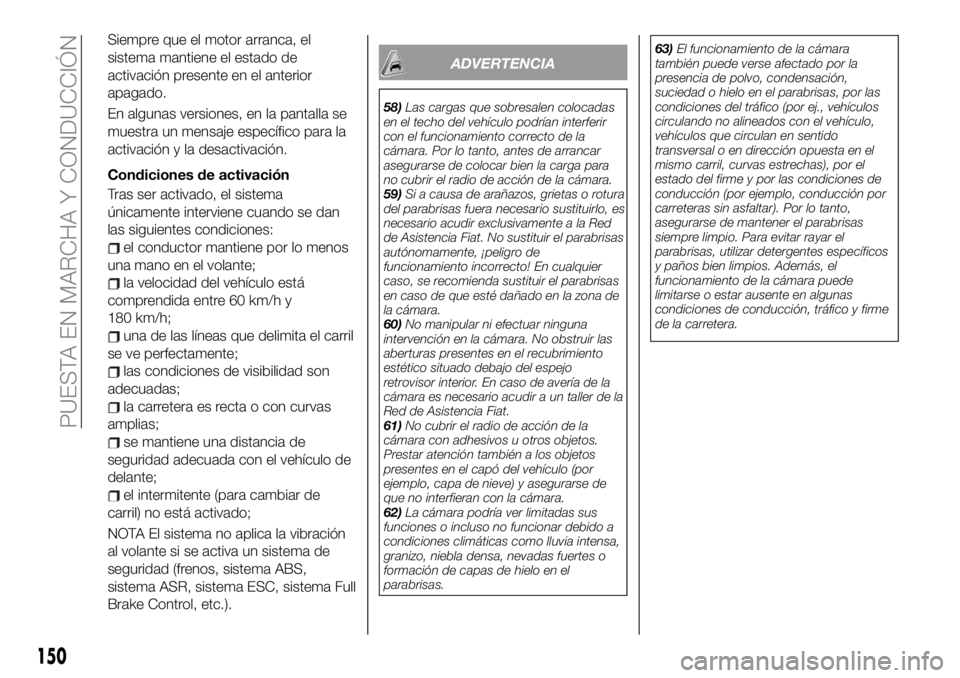 FIAT 500X 2019 Manual de Empleo y Cuidado (in Spanish) Siempre que el motor arranca, el
sistema mantiene el estado de
activación presente en el anterior
apagado.
En algunas versiones, en la pantalla se
muestra un mensaje específico para la
activación y FIAT 500X 2019 Manual de Empleo y Cuidado (in Spanish) Siempre que el motor arranca, el
sistema mantiene el estado de
activación presente en el anterior
apagado.
En algunas versiones, en la pantalla se
muestra un mensaje específico para la
activación y
